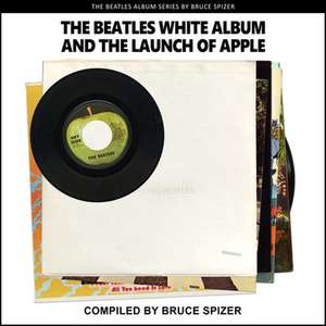 The Beatles White Album and the Launch of Apple de Bruce Spizer