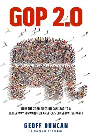 GOP 2.0: How the 2020 Election Can Lead to a Better Way Forward for America's Conservative Party de Geoff Duncan