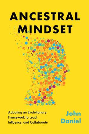 Ancestral Mindset: Adopting an Evolutionary Framework to Lead, Influence, and Collaborate de John Daniel