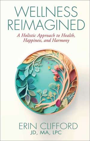 Wellness Reimagined: A Holistic Approach to Health, Happiness, and Harmony de Erin Clifford