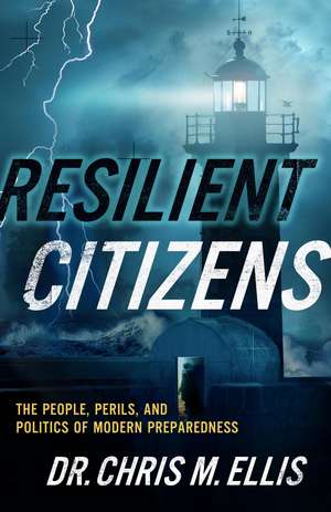 Resilient Citizens: The People, Perils, and Politics of Modern Preparedness de Chris Ellis