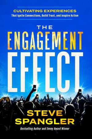 The Engagement Effect: Cultivating Experiences that Ignite Connection, Build Trust, and Inspire Action de Steve Spangler