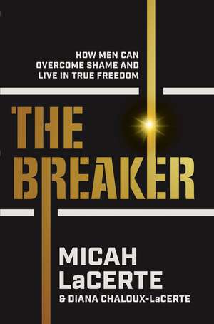 The Breaker: How Men Can Overcome Shame and Live in True Freedom de Micah LaCerte