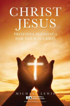 CHRIST JESUS PROVIDES BLESSINGS FOR YOUR SUCCESS de Michael Lewis