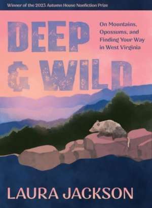 Deep & Wild: On Mountains, Opossums & Finding Your Way in West Virginia de Laura Jackson