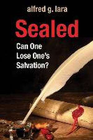 Sealed: Can One Lose One's Salvation? de Alfred G. Lara