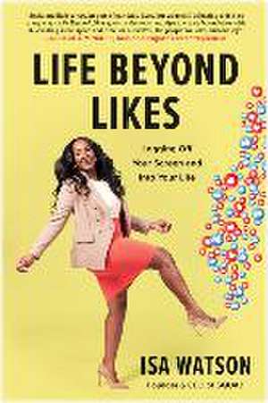 Life Beyond Likes: Logging Off Your Screen and Into Your Life de Isa Watson