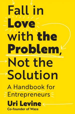 Fall in Love with the Problem, Not the Solution de Uri Levine