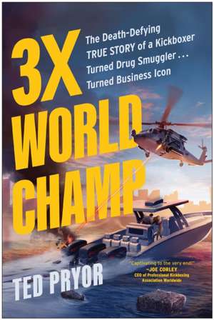 3X World Champ: The Death-Defying True Story of a Kickboxer Turned Drug Smuggler . . . Turned Business Icon de Ted Pryor