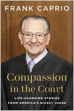 Compassion in the Court: Life-Changing Stories from America's Nicest Judge de Frank Caprio