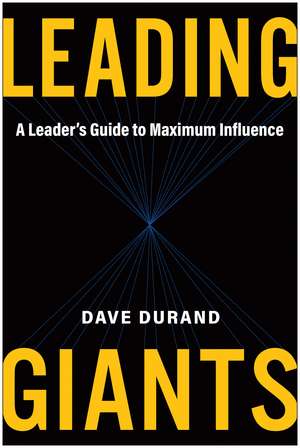 Leading Giants: A Leader's Guide to Maximum Influence de Dave Durand