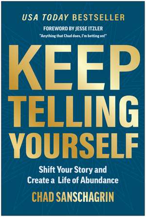 Keep Telling Yourself: Shift Your Story and Create a Life of Abundance de Chad Sanschagrin