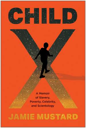Child X: A Memoir of Slavery, Poverty, Celebrity, and Scientology de Jamie Mustard