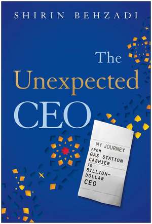 The Unexpected CEO: My Journey from Gas Station Cashier to Billion-Dollar CEO de Shirin Behzadi