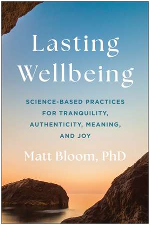 Lasting Wellbeing: Science-Based Practices for Tranquility, Authenticity, Meaning, and Joy de Matt Bloom