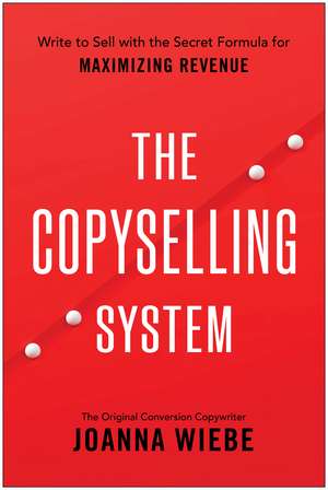 The Copyselling System: The Secret System for Driving Conversions and Maximizing Revenue de Joanna Wiebe