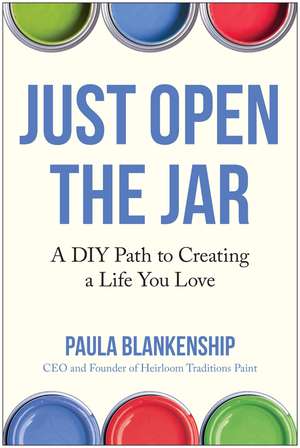 Just Open the Jar: A DIY Path to Creating a Life You Love de Paula Blankenship