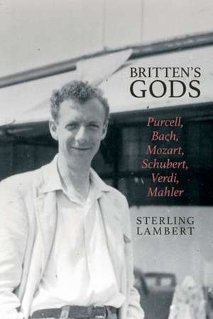 Britten`s Gods – Purcell, Bach, Mozart, Schubert, Verdi, Mahler de Sterling Lambert