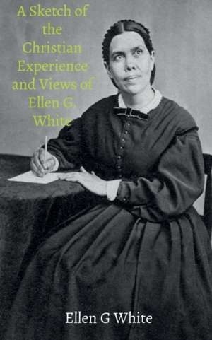 A Sketch of the Christian Experience and Views of Ellen G. White de Ellen G