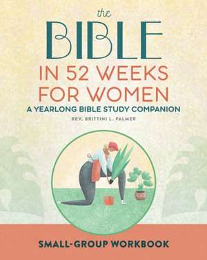 Small Group Workbook: The Bible in 52 Weeks for Women de Brittini L Palmer