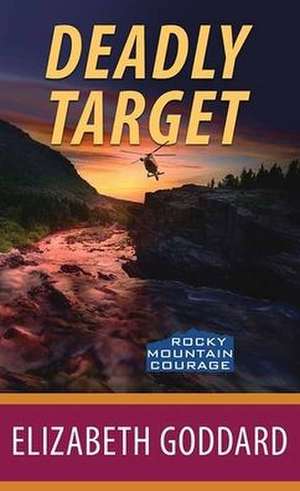 Deadly Target: Rocky Mountain Courage de Elizabeth Goddard