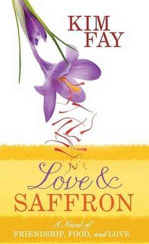 Love and Saffron: A Novel of Friendship, Food, and Love de Kim Fay