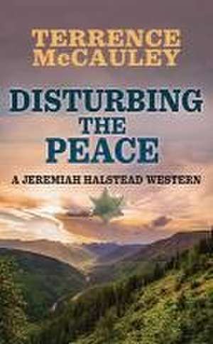 Disturbing the Peace: A Jeremiah Halstead Western de Terrence Mccauley