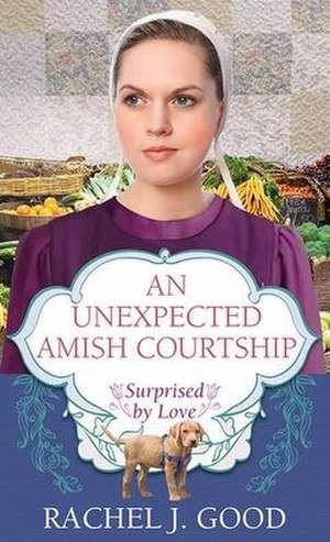 An Unexpected Amish Courtship: Surprised by Love de Rachel J. Good