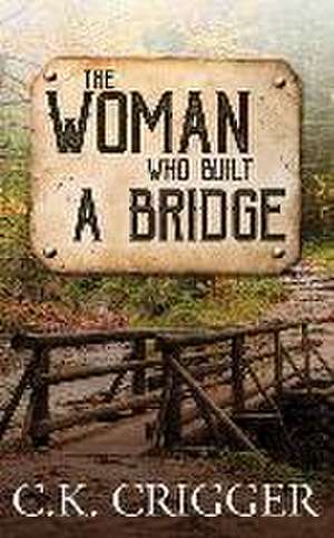 The Woman Who Built a Bridge: The Woman Who de C. K. Crigger