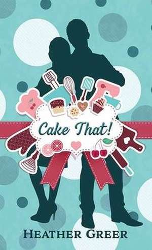 Cake That! de Heather Greer