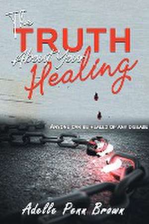 The Truth About Your Healing de Adelle Penn-Brown D. Min.