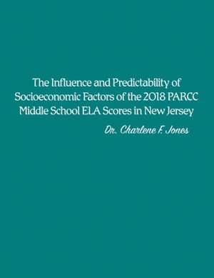 The Influence and Predictability of Socioeconomic Factors of the 2018 PARCC Middle School ELA Scores in New Jersey de Charlene F. Jones