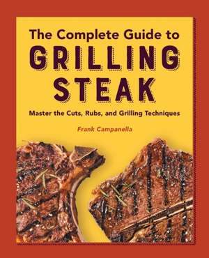 The Complete Guide to Grilling Steak Cookbook de Frank Campanella