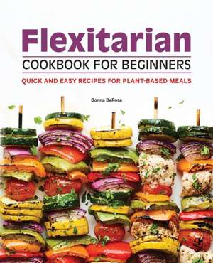 Flexitarian Cookbook for Beginners: Quick and Easy Recipes for Plant-Based Meals de Donna DeRosa