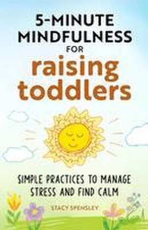 5-Minute Mindfulness for Raising Toddlers de Stacy Spensley