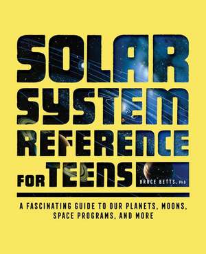 The Solar System Reference for Teens de Bruce Betts