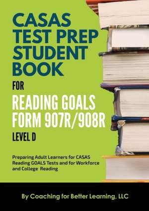 CASAS Test Prep Student Book for Reading Goals Forms 907R/908 Level D de Coaching For Better Learning