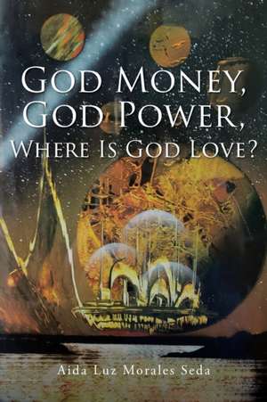 God Money, God Power, Where Is God Love? de Aida Luz Morales Seda