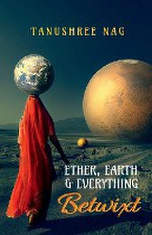 Ether, Earth & Everything Betwixt de Tanushree Nag