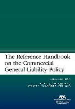 The Reference Handbook on the Commercial General Liability Policy, Third Edition de Alan S Rutkin