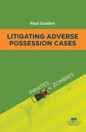 Litigating Adverse Possession Cases de Paul Golden