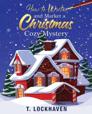 How to Write and Market a Christmas Cozy Mystery de T. Lockhaven