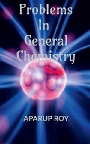 PROBLEMS IN GENERAL CHEMISTRY de Aparup Roy