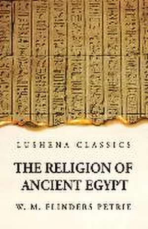 The Religion of Ancient Egypt de W M Flinders Petrie