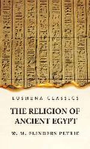 The Religion of Ancient Egypt de W M Flinders Petrie