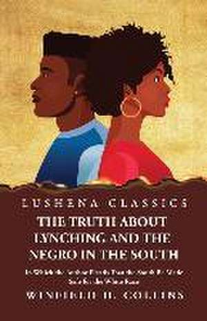 The Truth About Lynching and the Negro in the South In Which the Author Pleads That the South Be Made Safe for the White Race de Winfield H Collins