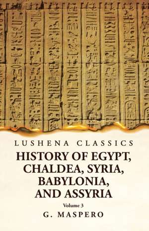 History of Egypt Chaldea, Syria, Babylonia, and Assyria by G. Maspero Volume 3 de G Maspero