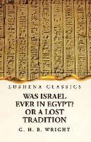 Was Israel Ever in Egypt? Or a Lost Tradition de George Henry Bateson Wright