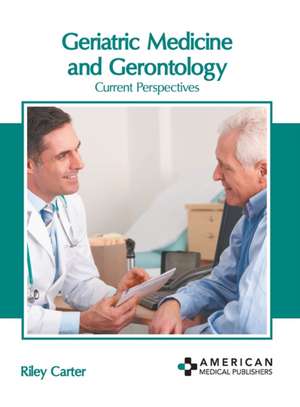 Geriatric Medicine and Gerontology: Current Perspectives de Riley Carter