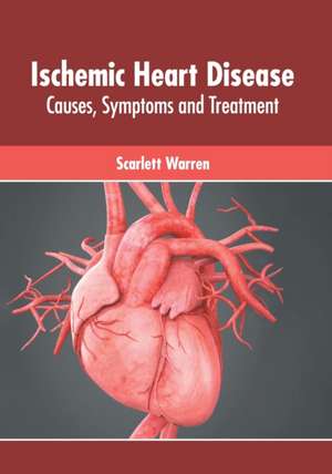 Ischemic Heart Disease: Causes, Symptoms and Treatment de Scarlett Warren